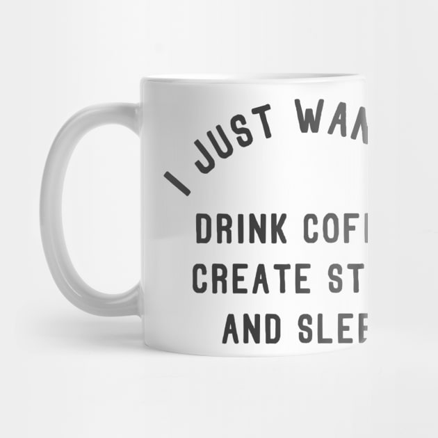 I Just Want To Drink Coffee Create Stuff and Sleep by Bobtees